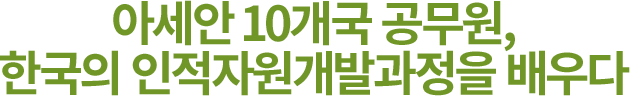 아세안 10개국 공무원, 한국의 인적자원개발과정을 배우다